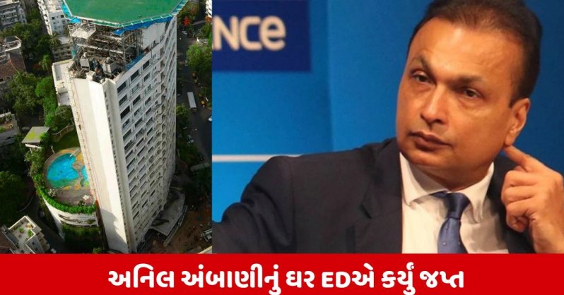 EDની મોટી કાર્યવાહી, મુંબઈમાં અનિલ અંબાણીનું 3716 કરોડ રૂપિયાનું ઘર કર્યું જપ્ત