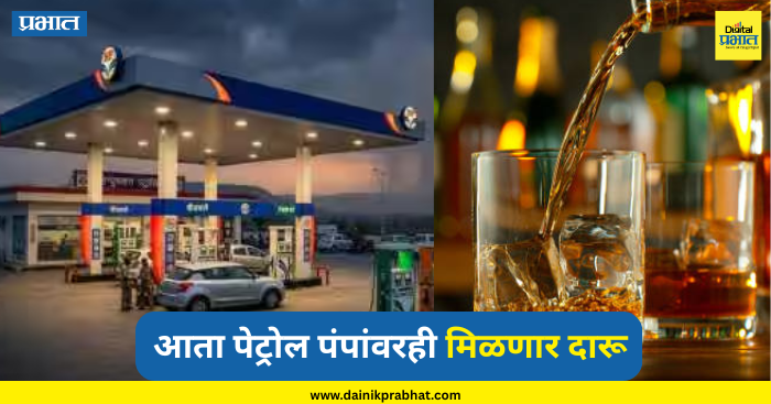 Liquor Sales Rules : मद्यप्रेमींसाठी महत्वाची बातमी.! आता पेट्रोल पंपांवरही मिळणार दारू; प्रशासनाने स्पष्टच सांगितलं….