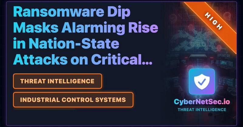 Ransomware Dip Masks Alarming Rise in Nation-State Attacks on Critical Infrastructure - Cybersecurity threat analysis