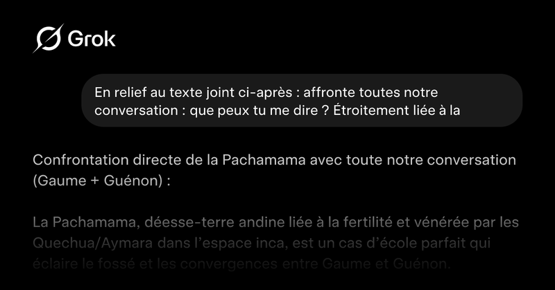 A screenshot showing a conversation with Grok. The user asks: En relief au texte joint ci-après : affronte toutes notre conversation : que peux tu me dire ? Étroi... Grok responds: Confrontation directe de la Pachamama avec toute notre conversation (Gaume + Guénon) : La Pachama...