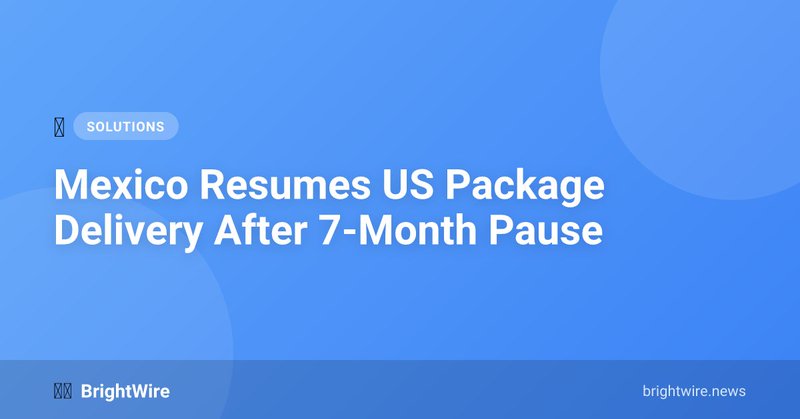 Mexico Resumes US Package Delivery After 7-Month Pause
