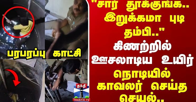 "சார் தூக்குங்க.. இறுக்கமா புடி தம்பி.." கிணற்றில் ஊசலாடிய உயிர் நொடியில் காவலர் செய்த செயல்..