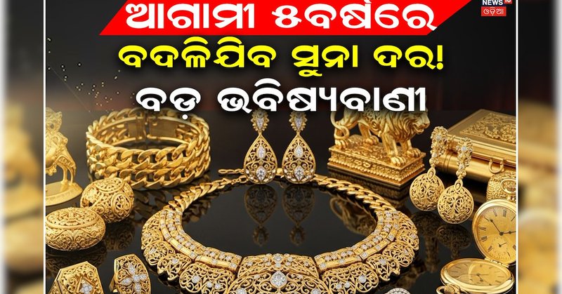 ଆଗାମୀ ୫ ବର୍ଷରେ ବଦଳିଯିବ ସୁନା ଦର! ବିଶେଷଜ୍ଞ କହିଦେଲେ 24k ରେଟ, ସୁନାପ୍ରେମୀ କେବେ ଭାବିନଥିବେ...