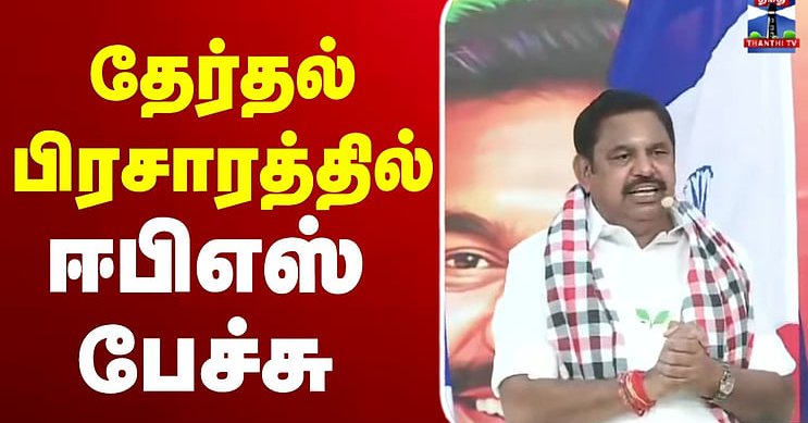 🔴LIVE : தேர்தல் பிரசாரத்தில் ஈபிஎஸ் பரபரப்பு பேச்சு