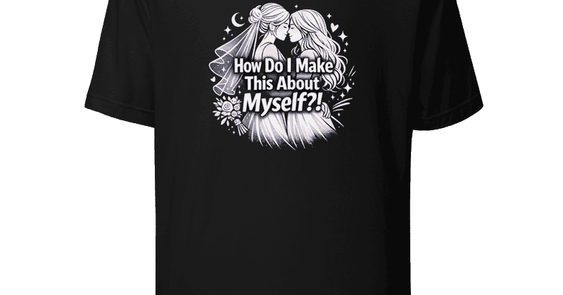 How Do I Make This About Myself? Viral Tee