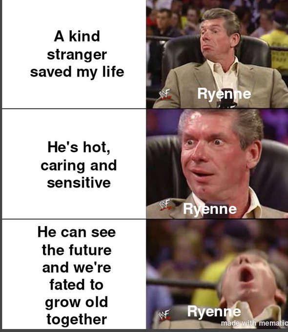 Vince McMahon, a greying white guy is shown in three panels in the order of: mild excitment, excitement and extreme excitemnet, lablled 'Ryenne', the levels of excitement are 'a kind stranger saved my life', 'he's hot, caring and sensitive' and 'he can see the future and we're fated to grow old together'