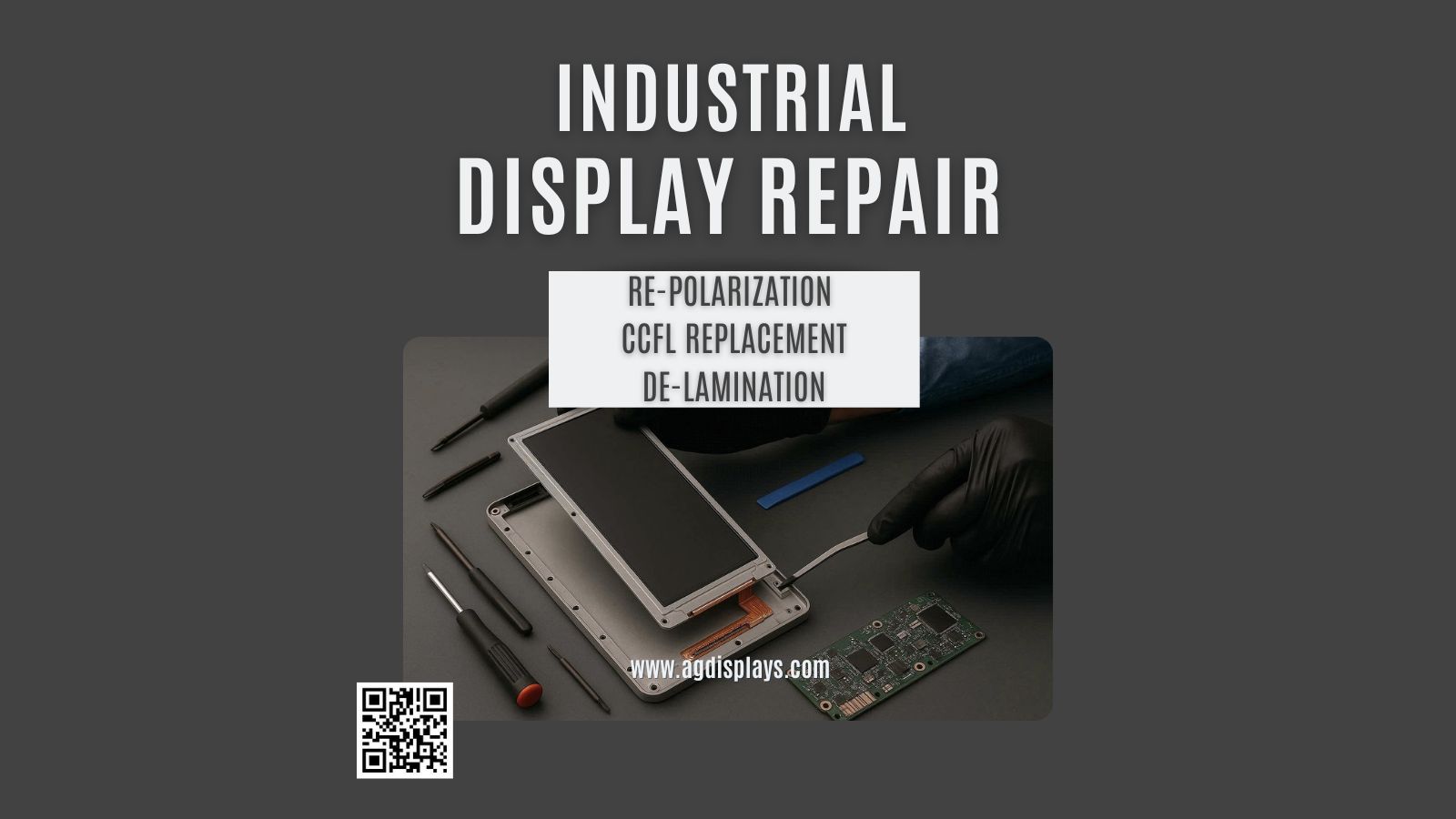 Image of an industrial display repair setup featuring a technician in gloves working on an open display unit with tools like screwdrivers and a circuit board nearby. Text overlay reads "INDUSTRIAL DISPLAY REPAIR" and lists services: "RE-POLARIZATION," "CCFL REPLACEMENT," "DE-LAMINATION." A QR code and website URL (www.agdisplays.com) are included at the bottom.