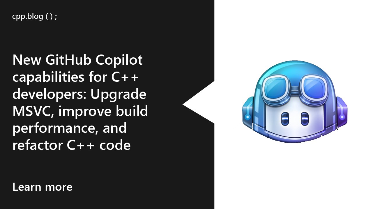 GitHub copilot logo.
text reads: cpp.blog
New GitHub Copilot capabilities for C++ developers: Upgrade MSVC, improve build performance, and refactor C++ code
Learn more