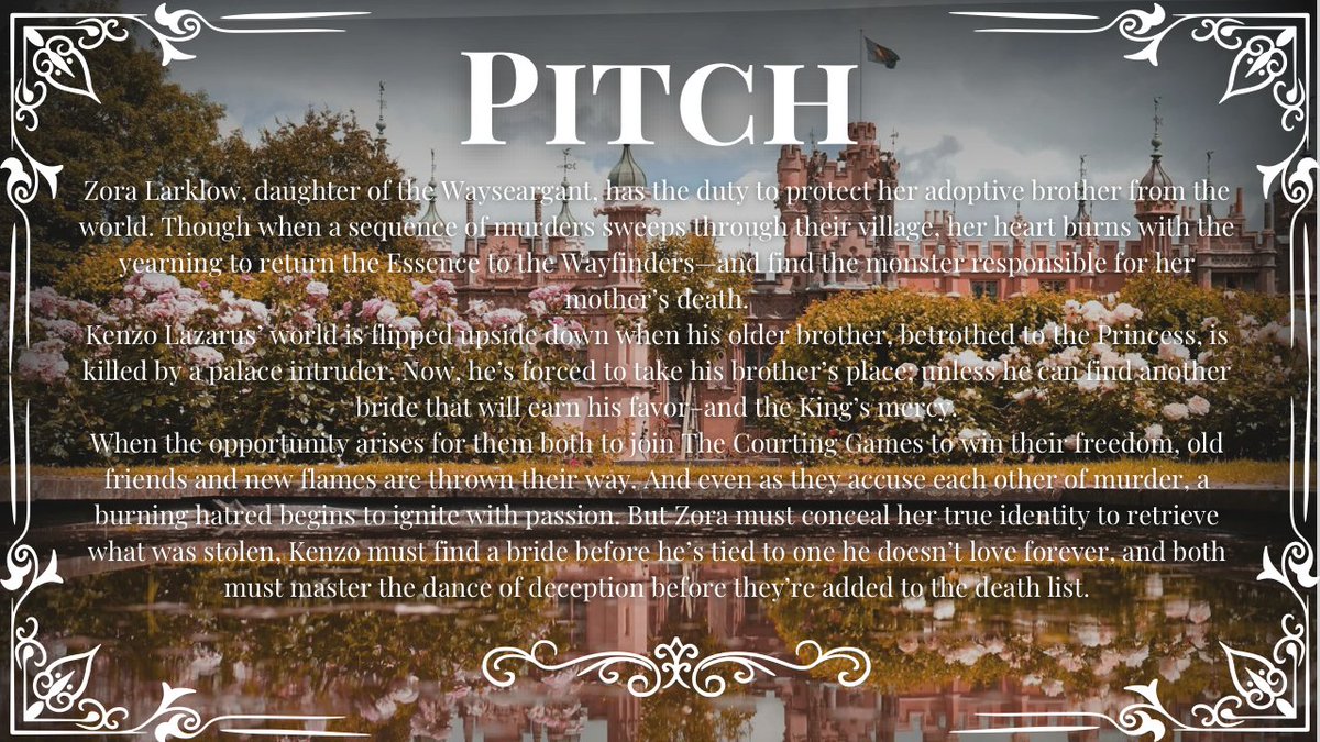 On a image of an elegant Victorian castle in the background, surrounded by bushes of white rose bushes and the reflection in a lake. 

Pitch: Zora Larklow, Wayseargant's daughter, has the duty to protect her adoptive brother from the world. Though when a sequence of murders sweeps through their village, her heart burns with the yearning to return the Essence to the Wayfinders—and find the monster responsible for her mother’s death. 
Kenzo Lazarus’ world is flipped upside down when his older brother, betrothed to the Princess, is killed by a palace intruder. Now, he’s forced to take his brother’s place; unless he can find another bride that will earn his favor–and the King’s mercy.
When the opportunity arises for them both to join The Courting Games to win their freedom, old friends and new flames are thrown their way. But as they accuse each other of murder, a burning hatred begins to ignite with passion. Both must master the dance of deception before they’re added to the death list.