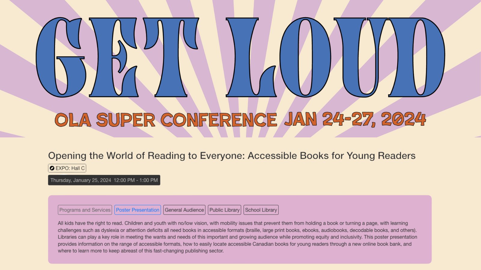 Digital graphic provides information about a poster presentation at the OLA Super Conference. The presentation Opening the World of Reading to Everyone takes place in Expo: Hall C on Thursday, January 25th from 12:00 PM - 1:00 PM. The presentation will provide information on the range of accessible formats, how to easily locate accessible Canadian books for young readers through a new online book bank, and where to learn more to keep abreast of this fast-changing publishing sector.