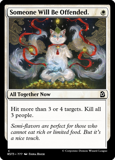 Someone Will Be Offended.
W
All Together Now
Hit more than 3 or 4 targets. Kill all 3 people.
Semi-flavors are perfect for those who cannot eat rich or limited food. But it’s a nice touch.