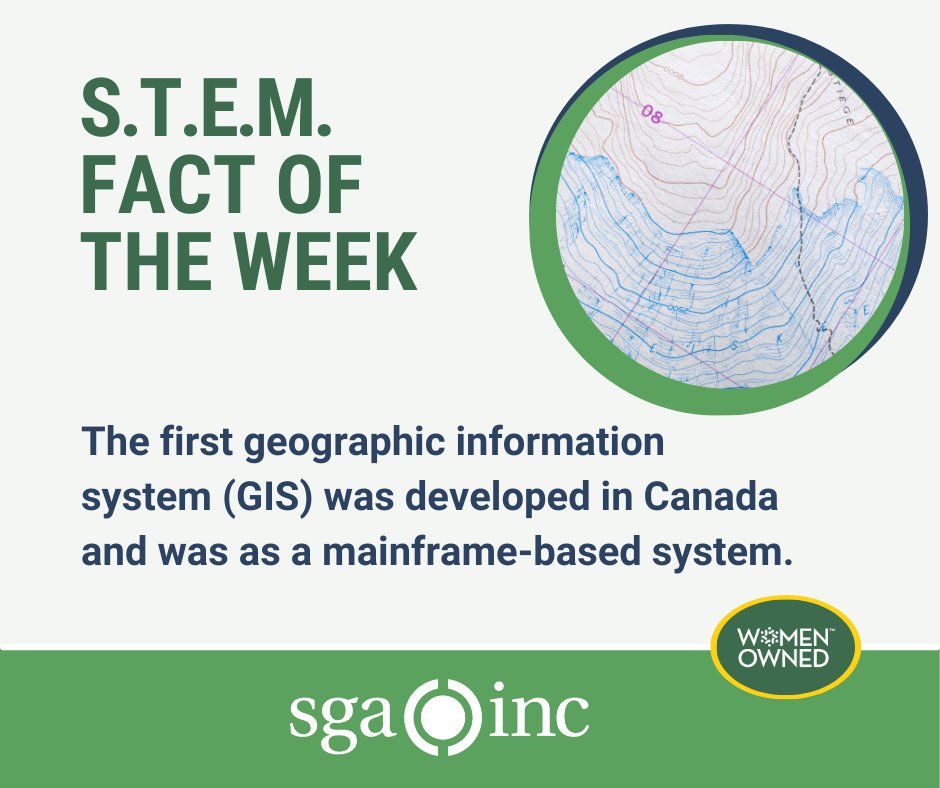 Off-white background with dark green words “S.T.E.M. Fact of the Week” in the top left corner. Then the words “The first geographic information system (GIS) was developed in Canada and was as a mainframe-based system.” below in a smaller dark blue font. To the right is a circular image of a map with altitude lines. At the bottom is a green banner with the SGA logo centered in white plus an oval in dark green overlaying the green banner to the right with the Women Owned badge.