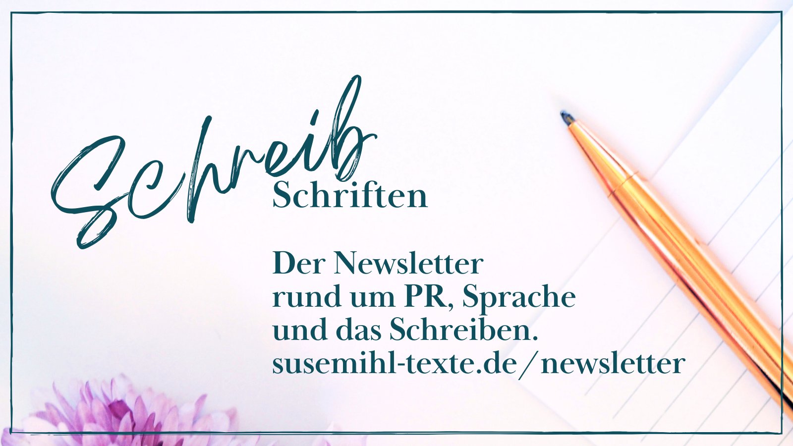 Auf einer weißen Fläche liegen liniertes Schreibpapier und ein golden glänzender Filzschreiber mit dunkler Mine. In der unteren linken Ecke sieht man im Anschnitt die Blüten zweier blassrosa Astern. Text: "SchreibSchriften. Der Newsletter rund um PR, Sprache und das Schreiben. susemihl-texte.de/newsletter"