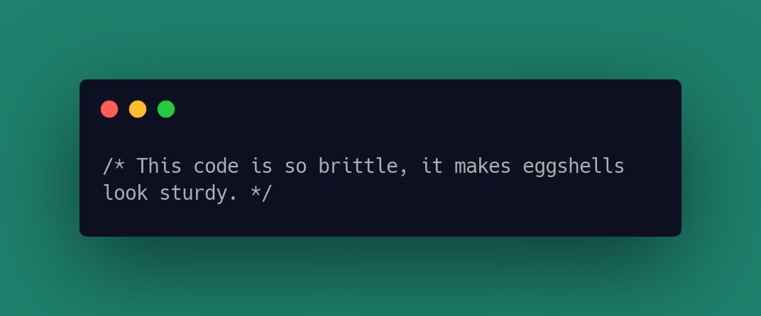 This code is so brittle, it makes eggshells look sturdy.