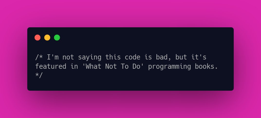 I'm not saying this code is bad, but it's featured in 'What Not To Do' programming books.
