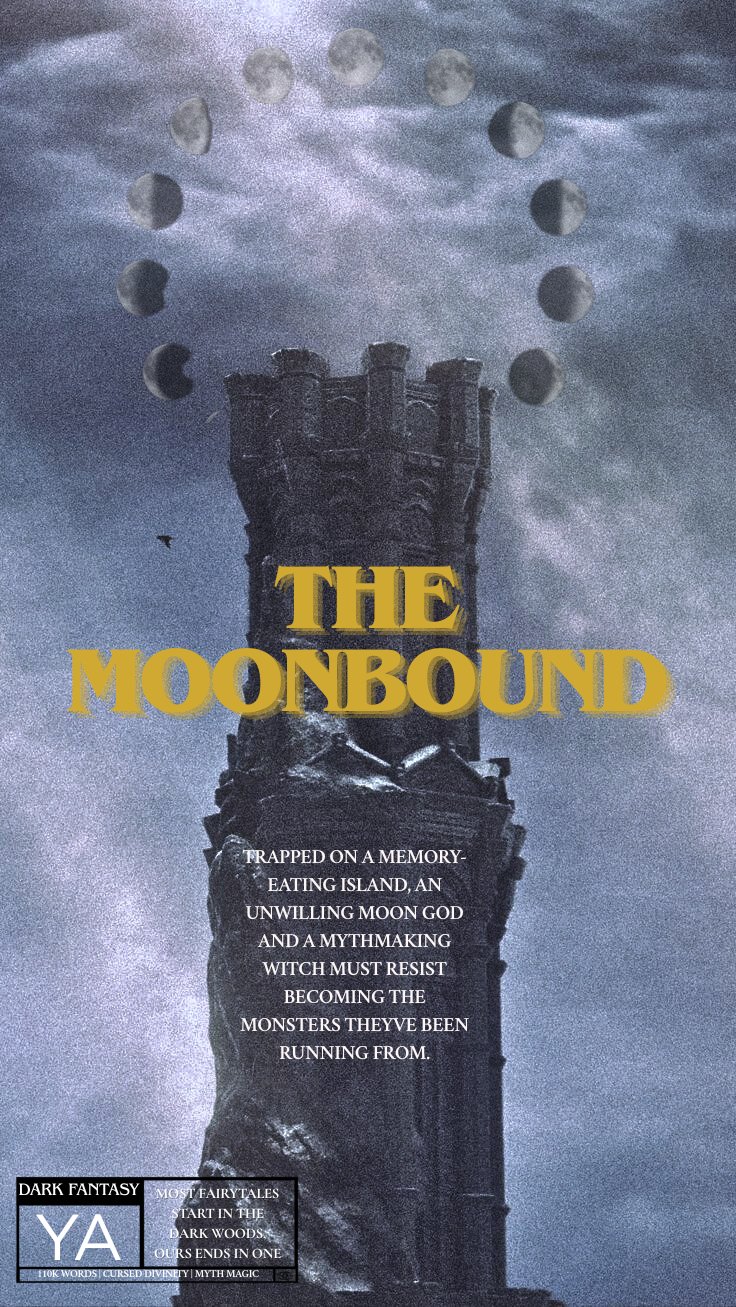 A ruined tower extends towards the heavens. The phases of the moon encircle its peak.

Text: The Moon Bound
Trapped on a memory-eating island, an unwilling moon god and a mythmaking witch must resist becoming the monsters they've been running from.

Dark Fantasy
YA

Most fairytales start in the dark woods, ours ends in one.
110K words | Cursed Divinity | Myth Magic | Chronic Illness Rep
