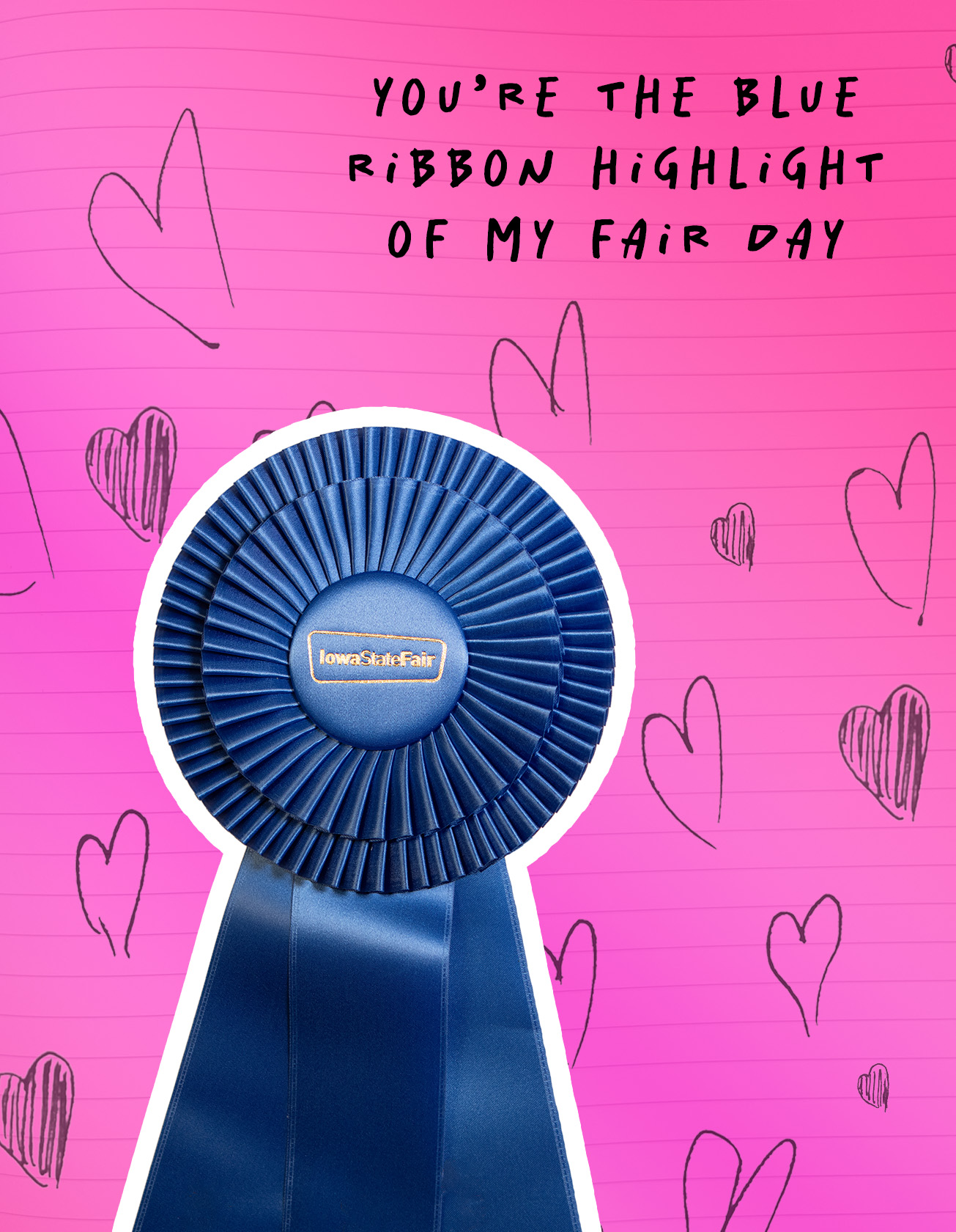 Hot pick background with hearts hand drawn on what looks like to be lined paper. A Blue ribbon with a white outline is along the bottom with "Your the blue ribbon highlight of my Fair Day" written along the top.