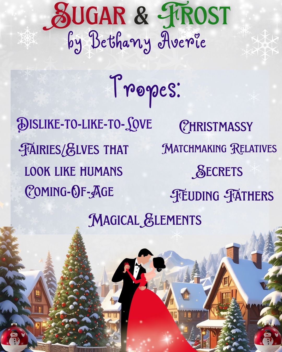 In the background is a village covered in snow with a Christmas tree. In the center of the image is a guy and girl dressed in formal attire dancing with gold sparkles around them. At the top of the image text reads: SUGAR & FROST by Bethany Averie. Text in the snowy bluish box below the title/author reads: Tropes: Dislike-to-like-to-love, Christmassy, Fairies/Elves that look like humans, Secrets, Matchmaking relatives, Coming-Of-Age, Feuding Fathers, Magical Elements