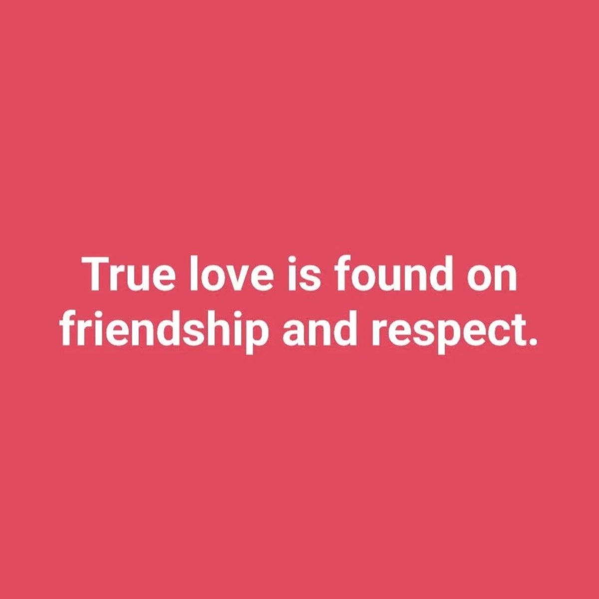 True love is found on friendship and respect.