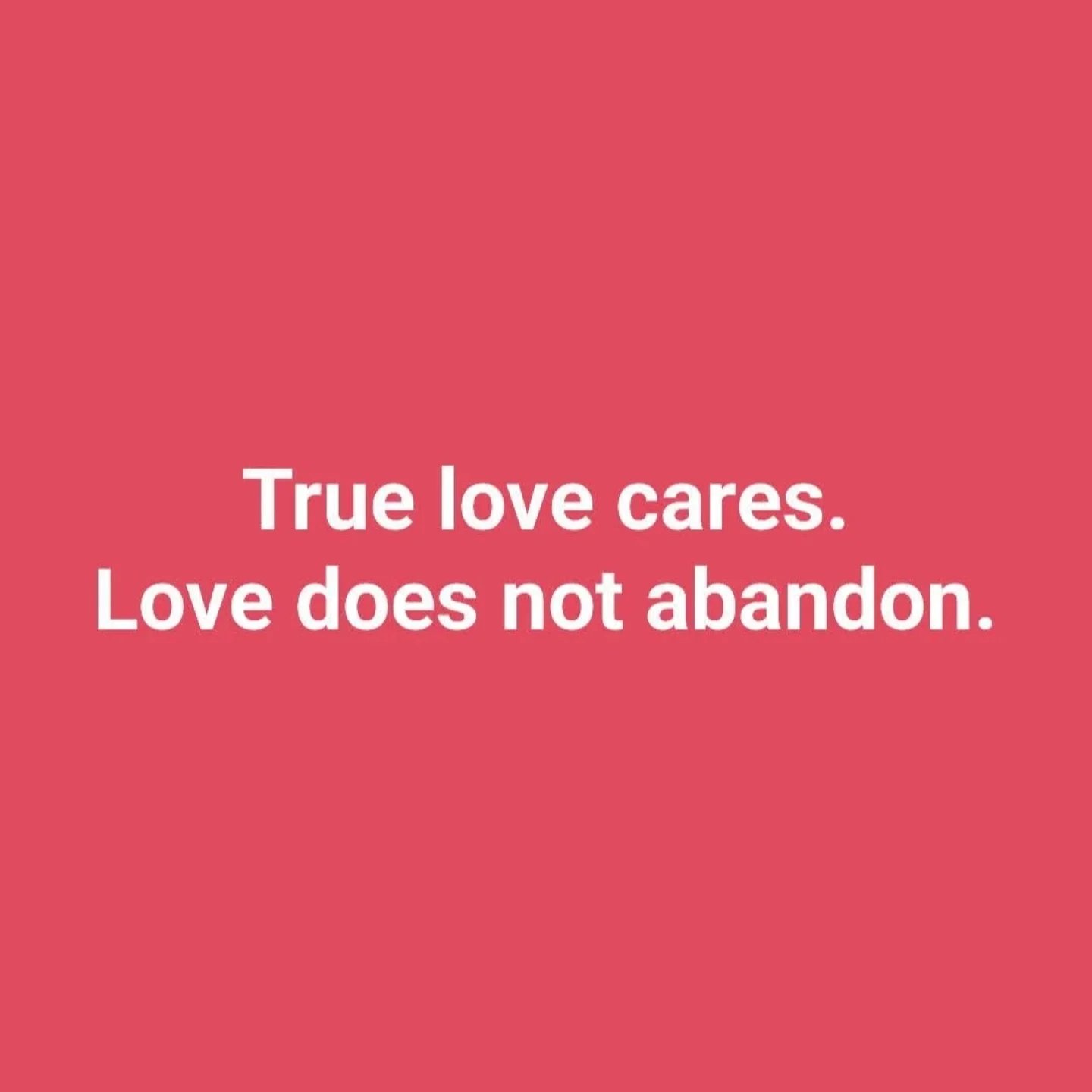 True love cares.
Love does not abandon.
