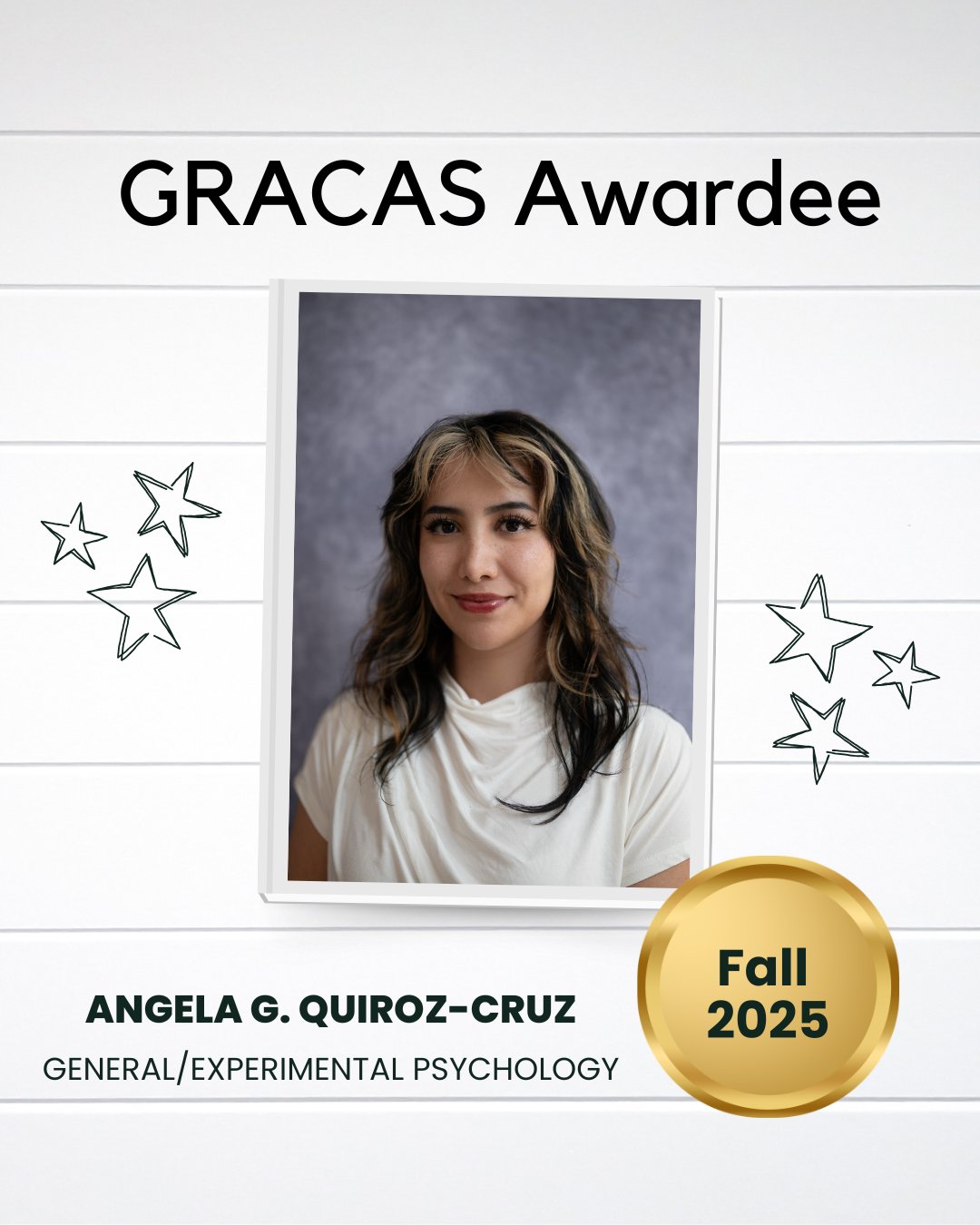 This image features a person in a white top with long hair, set against a gray background. The text above reads "GRACAS Awardee," and below, "Angela G. Quiroz-Cruz, General/Experimental Psychology." To the right, there's a gold circle with "Fall 2025" inside, accompanied by star illustrations.