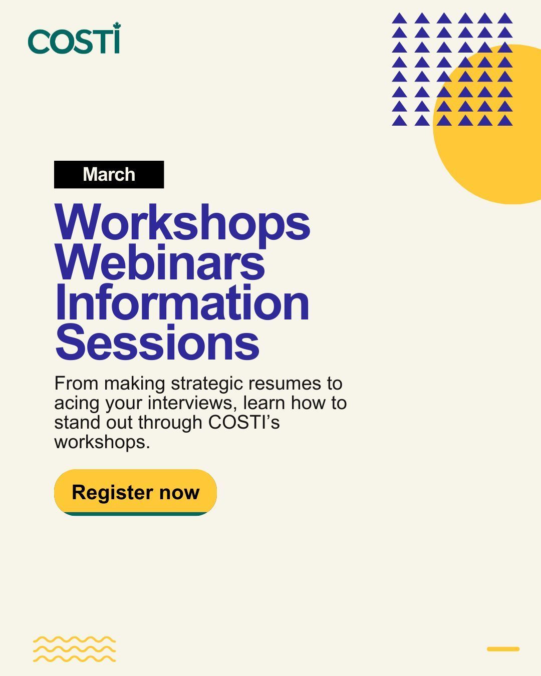 On a plain background, the text reads, "March. Workshops, Webinars, Information Sessions. From making strategic resumes to acing your interviews, learn how to stand out through COSTI's workshops. Register now."
