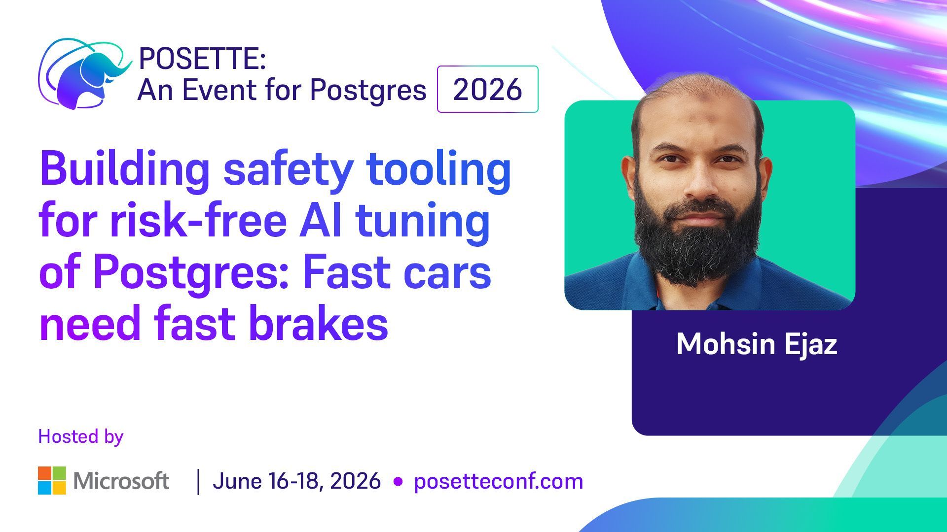 Promotional graphic for POSETTE: An Event for Postgres 2026. Session title reads ‘Building safety tooling for risk-free AI tuning of Postgres: Fast cars need fast brakes.’ Speaker name Mohsin Ejaz is shown. Hosted by Microsoft. June 16–18, 2026. posetteconf.com.