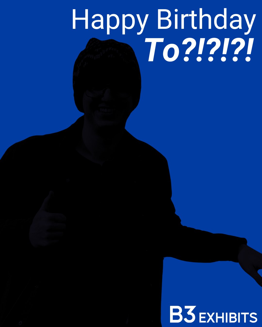 A silhouette of a person wearing a beanie and glasses is giving a thumbs-up on a blue background. The text reads "Happy Birthday To?!??!?!" in white, and "B3 Exhibits" is at the bottom right corner.