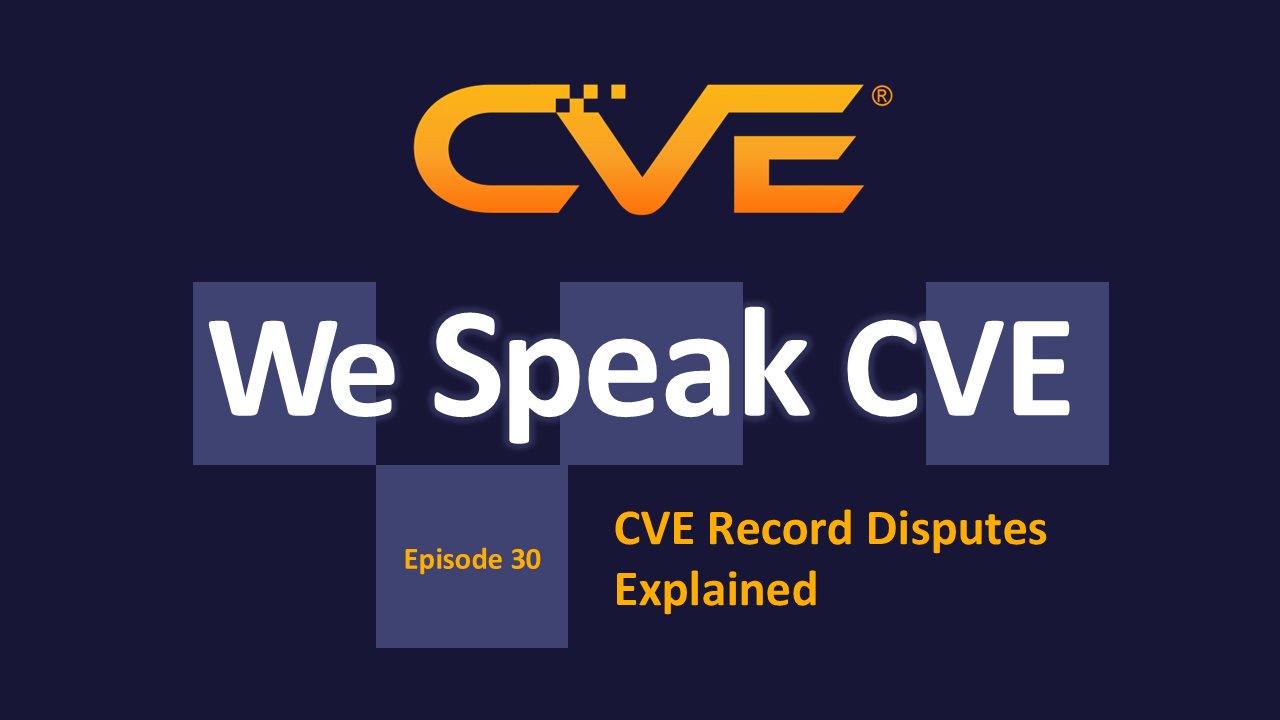 We Speak CVE Podcast, Episode 30, “CVE Record Disputes Explained”
