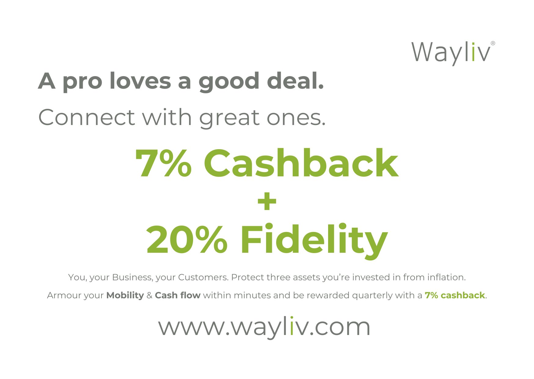 Image: Text on a white canvas. Text: Wayliv. A pro loves a good deal. Connect with great ones. 7% Cashback + 20% Fidelity. You, your Business, your Customers. Protect three assets you're invested in from inflation. Armour your Mobility and Cash flow within minutes and be rewarded quarterly with a 7% cashback. https://www.wayliv.com/