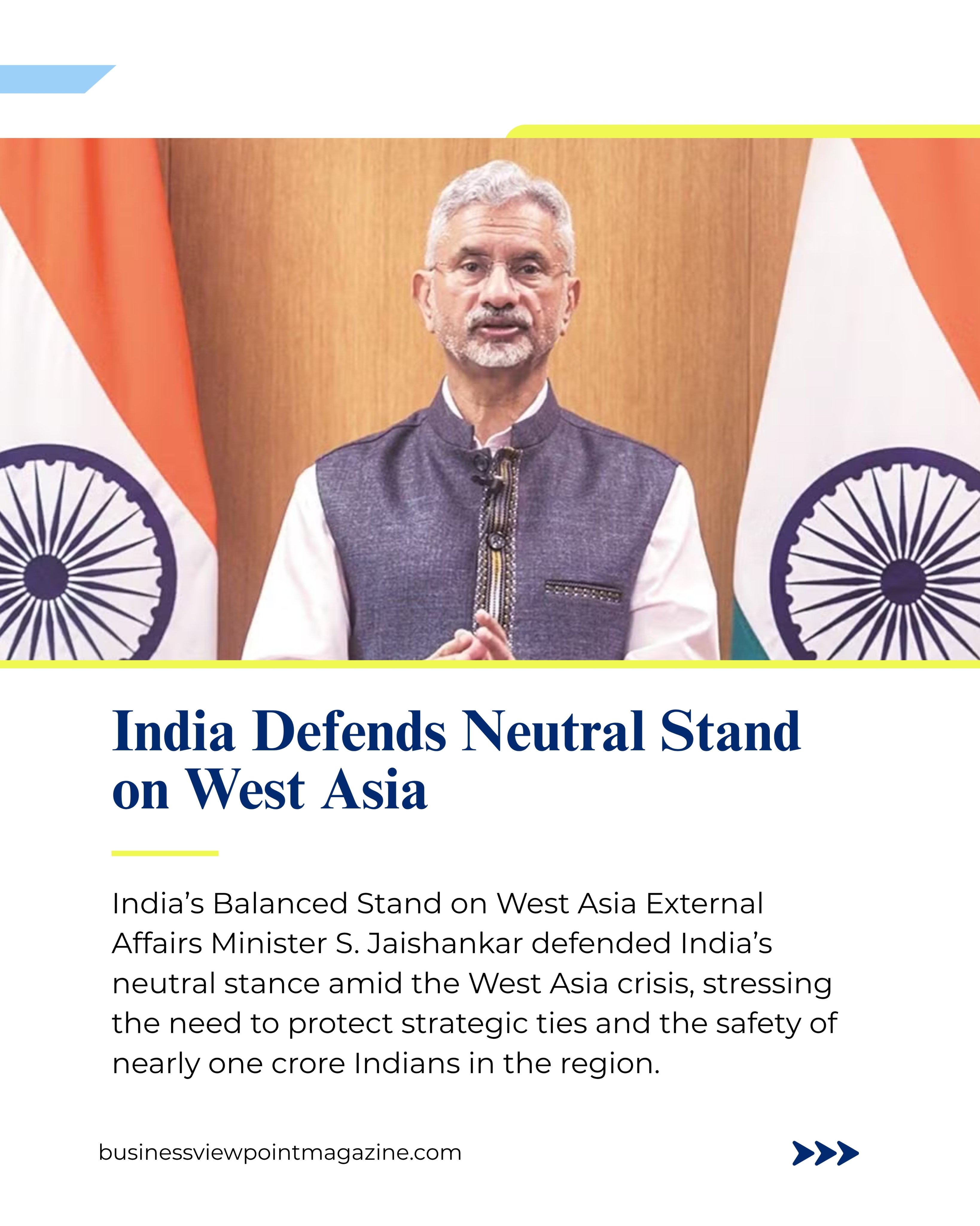 Slide 1: India Defends Neutral Stand on West Asia

 India’s Balanced Stand on West Asia External Affairs Minister S. Jaishankar defended India’s neutral stance amid the West Asia crisis, stressing the need to protect strategic ties and the safety of nearly one crore Indians in the region.
