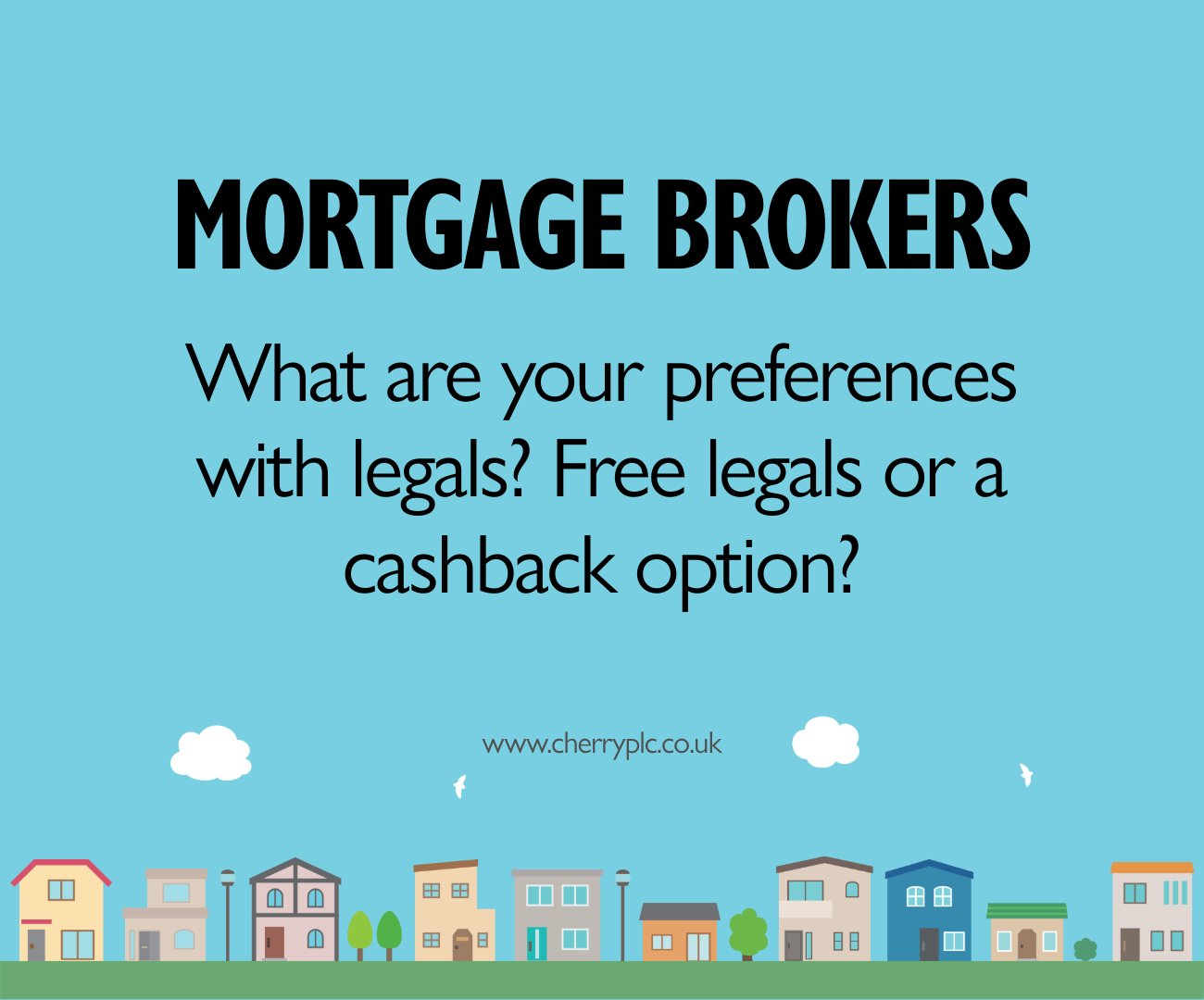 MORTGAGE BROKERS  What are your preferences with legals? Free legals or a cashback option?  www.cherryplc.co.uk
