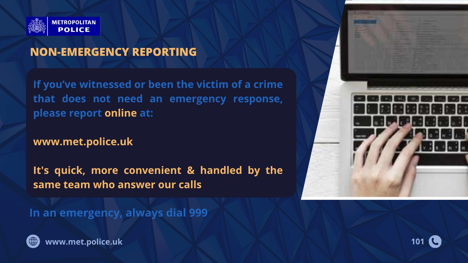 Metropolitan Police non-emergency reporting. If you've witnessed a crime that doesn't need an emergency response, report online at www.met.police.uk. In an emergency, dial 999. Image shows hands typing on a laptop.