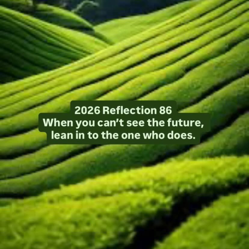 2026 Reflection 86
When you can’t see the future, lean in to the one who does.