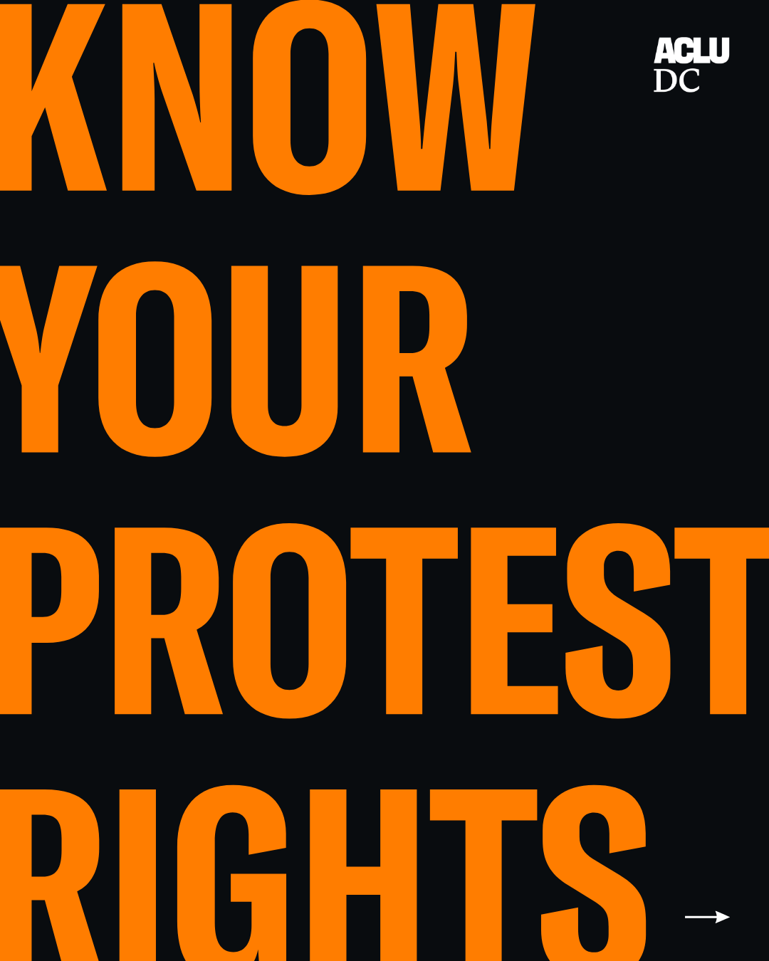 A black graphic with orange text in all caps that reads: "KNOW YOUR PROTEST RIGHTS."
The ACLU-D.C. logo is in the top right corner. A white right arrow is in the bottom right corner.