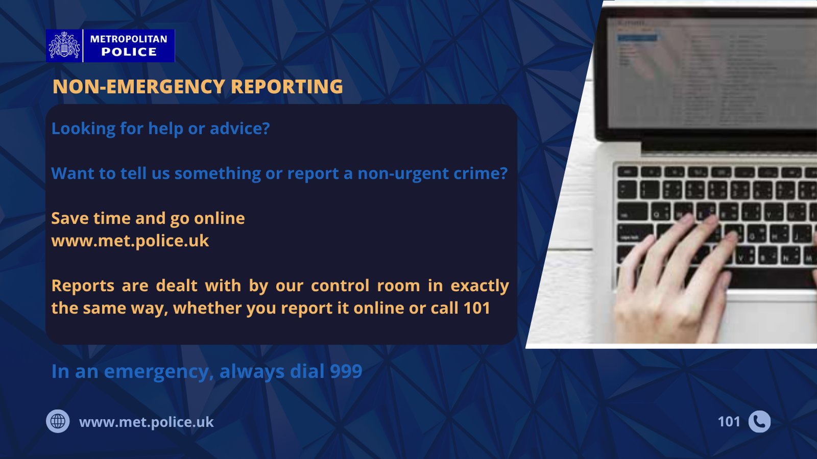 Metropolitan Police non-emergency reporting. Text asks if you need help or advice or want to report a non-urgent crime to use www.met.police.uk. Hands type on a laptop. \"In an emergency, always dial 999.\"