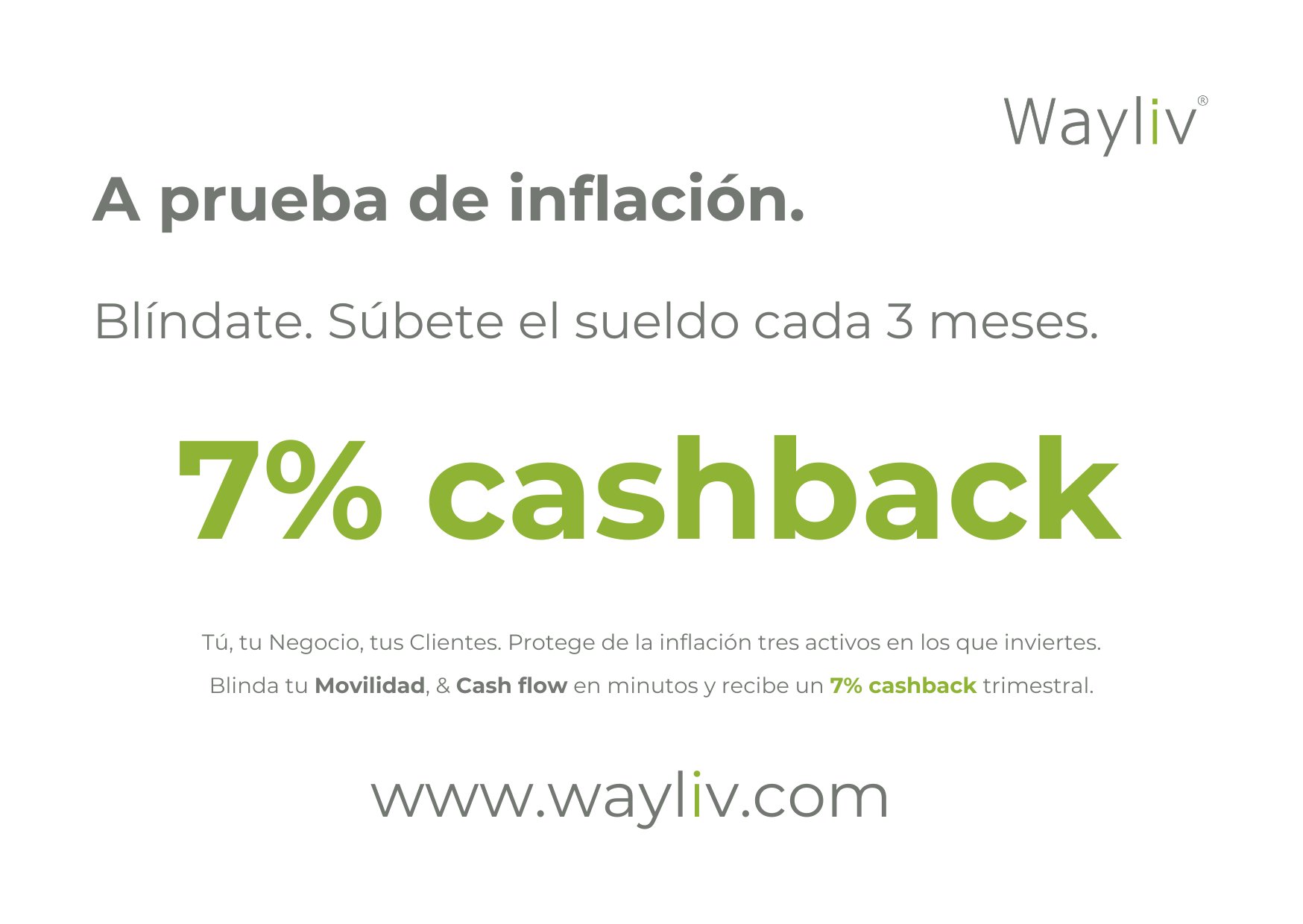 Imagen: Texto sobre fondo blanco. Texto: Wayliv. A prueba de inflación. Blíndate. Súbete el sueldo cada 3 meses. 7% cashback. Tú, tu Negocio, tus Clientes. Protege de la inflación tres activos en los que inviertes. Blinda tu Movilidad y Cash flow en minutos y recibe un 7% cashback trimestral. https://www.wayliv.com/