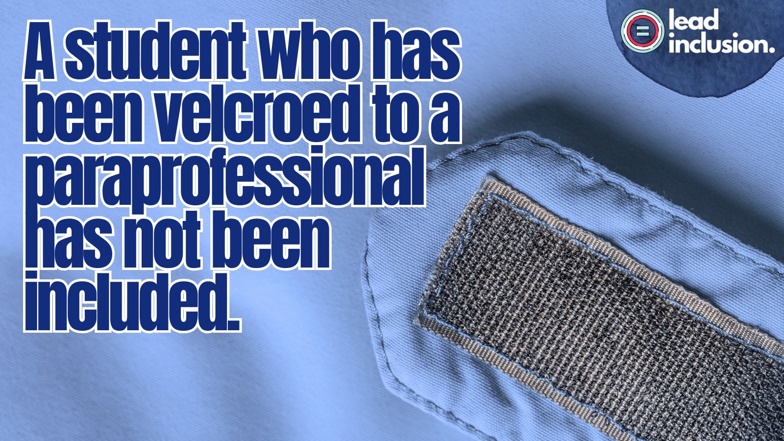Blue fabric with a Velcro strip, featuring the text "A student who has been velcroed to a paraprofessional has not been included." Logo in the corner.