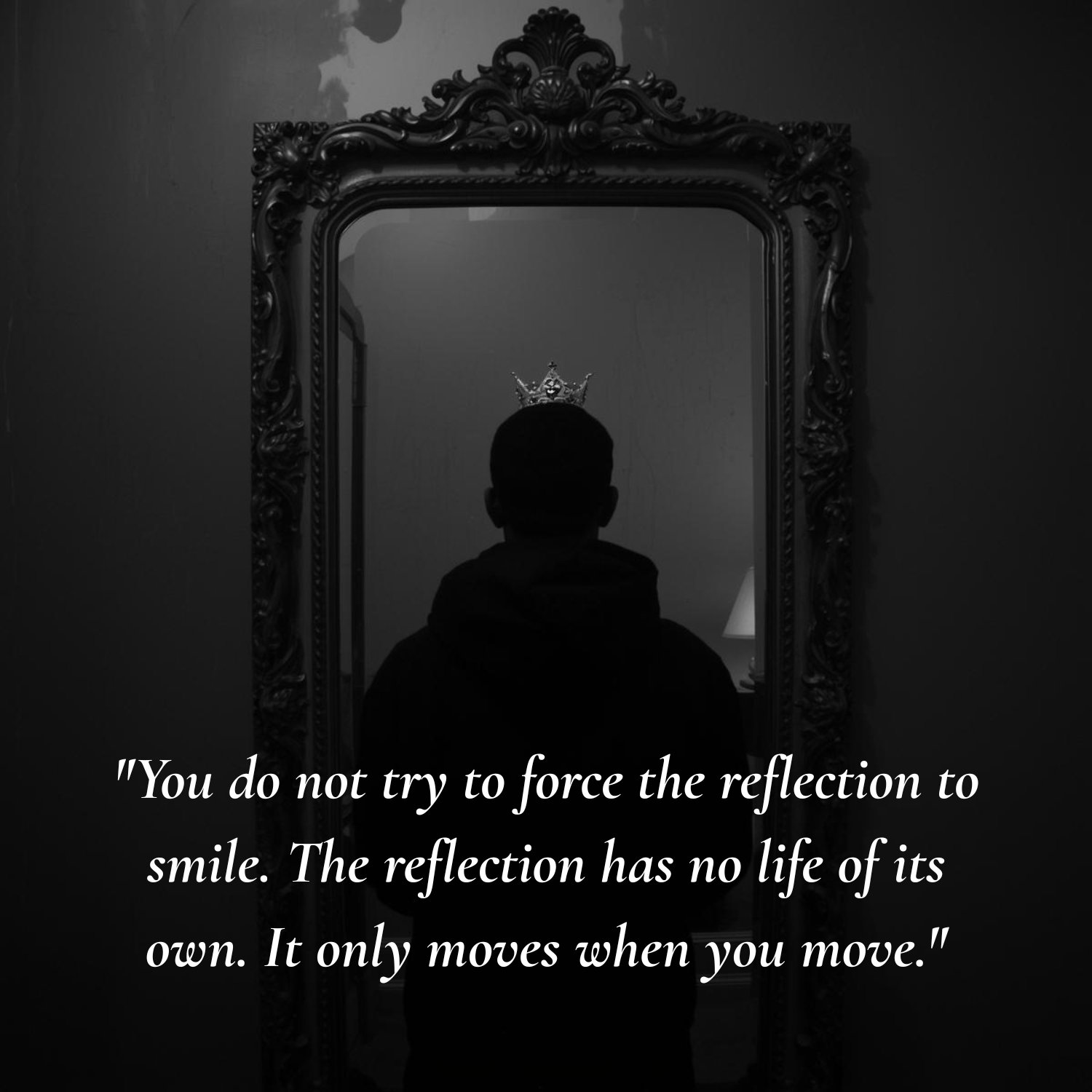 "You do not try to force the reflection to smile. The reflection has no life of its own. It only moves when you move."
