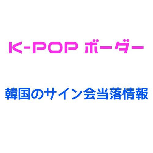 K-POPボーダー屋(サイン会情報)