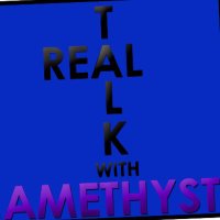 REAL TALK W/ Amethyst