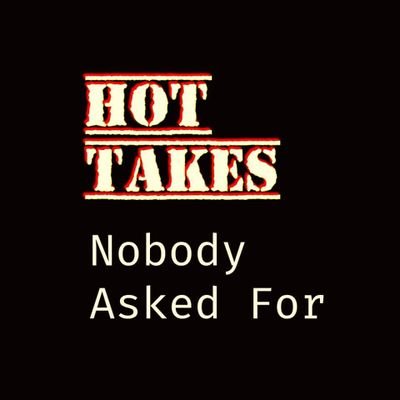 Hot Takes Nobody Asked For