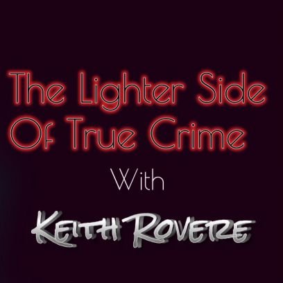 The Lighter Side Of True Crime with Keith Rovere