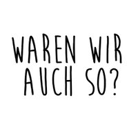 Waren wir auch so?